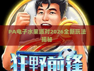PA电子水果派对2026全新玩法揭秘：解锁趣味竞技与专属福利，开启水果狂欢之旅