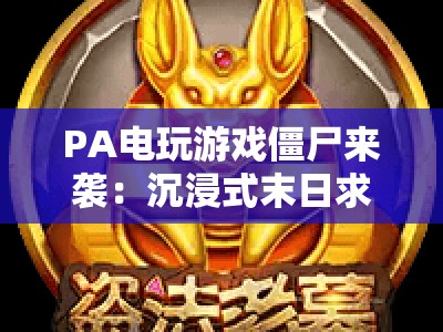 PA电玩游戏僵尸来袭：沉浸式末日求生盛宴，PA电玩游戏僵尸来袭｜解锁硬核生存秘籍，PA电玩游戏僵尸来袭！点燃你的热血战斗魂