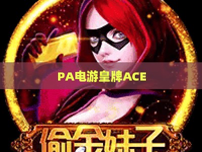 PA电游皇牌ACE：2026年硬核射击爱好者必追的竞技电游新标杆