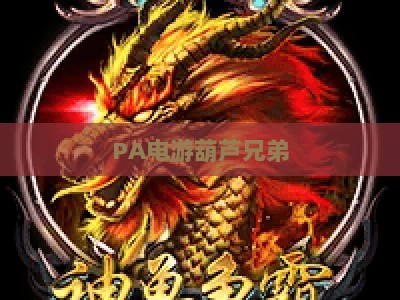 PA电游葫芦兄弟：2026全新版本上线，解锁怀旧IP的沉浸式国风冒险新体验