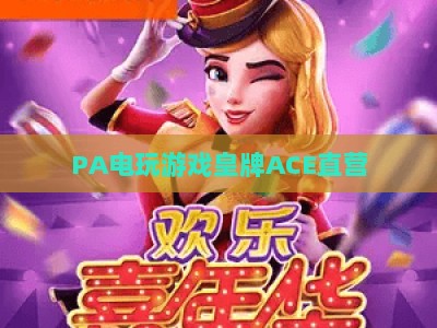 PA电玩游戏皇牌ACE直营：2026年玩家信赖的多元化高品质电玩娱乐专属平台