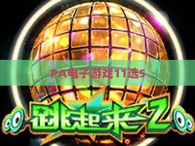 PA电子游戏11选5-PA电子游戏11选5手机版:2026玩法指南与移动端体验升级 PA电子游戏11选5-PA电子游戏11选5手机版:2026玩法指南与移动端体验升级