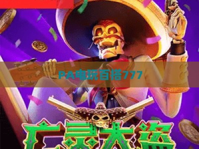 PA电玩百搭777：2026年解锁多元休闲玩法，打造专属掌上沉浸体验，随时随地畅享趣味