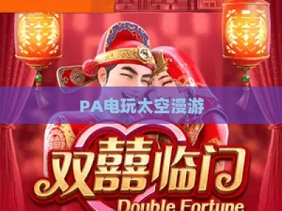 PA电玩太空漫游:2026年度爆款沉浸式星际冒险,解锁指尖宇宙的无限游戏乐趣 PA电玩太空漫游:2026年度爆款沉浸式星际冒险,解锁指尖宇宙的无限游戏乐趣