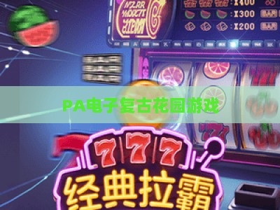 PA电子复古花园游戏:2026年度热门排名TOP5及玩家必看的沉浸式玩法攻略 PA电子复古花园游戏:2026年度热门排名TOP5及玩家必看的沉浸式玩法攻略
