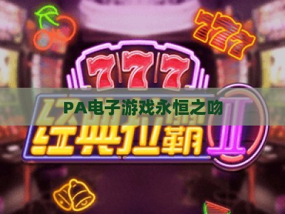 PA电子游戏永恒之吻：2026全新登入指南与沉浸式剧情玩法全解析