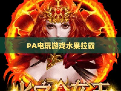 PA电玩游戏水果拉霸：2026年度爆率规则深度揭秘+新手进阶玩法全指南