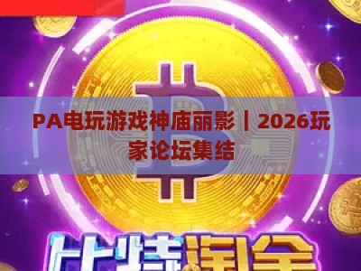 PA电玩游戏神庙丽影｜2026玩家论坛集结：解谜攻略、MOD玩法全指南
