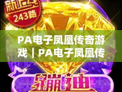 PA电子凤凰传奇游戏｜PA电子凤凰传奇游戏下载：2026全新版本玩法揭秘｜PA电子凤凰传奇游戏：新手入门必看攻略