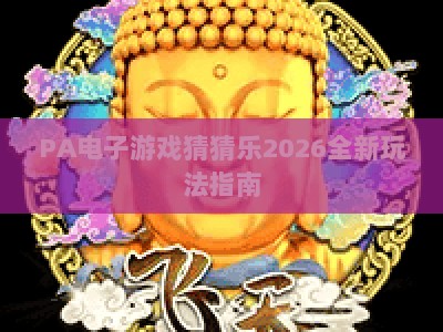 PA电子游戏猜猜乐2026全新玩法指南：解锁趣味闯关，赢取专属游戏周边与福利