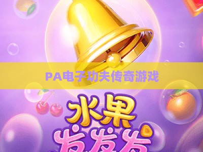PA电子功夫传奇游戏：2026沉浸式功夫对决与科学下注玩法全攻略