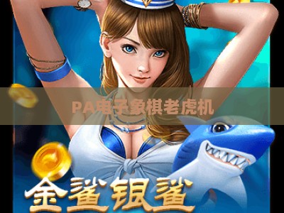 PA电子象棋老虎机-PA电子象棋老虎机汇总：2026热门玩法、正规平台与福利全指南