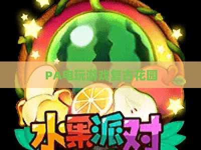 PA电玩游戏复古花园：2026年重温像素情怀的沉浸式怀旧乐园