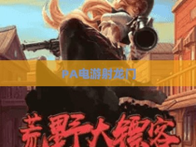PA电游射龙门-PA电游射龙门手机版：2026全新版本玩法升级与体验全指南