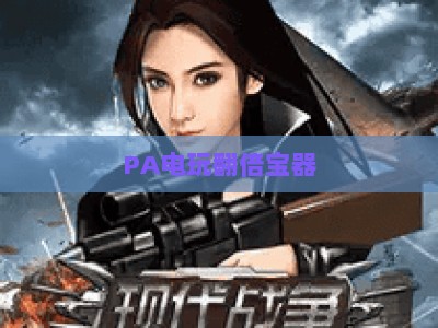 PA电玩翻倍宝器：2026年电玩玩家必入战力提升神器，解锁翻倍收益与游戏乐趣新玩法