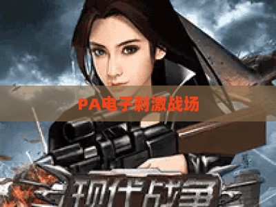 PA电子刺激战场-PA电子刺激战场全站：2026版本玩法革新与沉浸式竞技体验深度指南