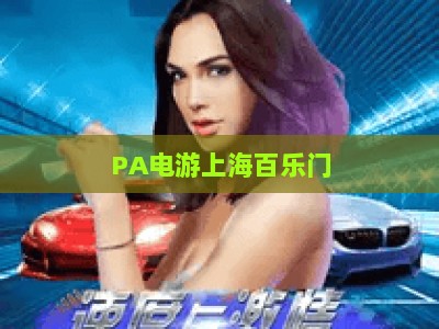 PA电游上海百乐门-PA电游上海百乐门手机版：2026焕新升级，解锁沪上怀旧风沉浸式电竞体验