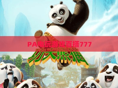 PA电玩游戏百搭777：2026年玩家必试的全能休闲电玩，解锁多重趣味玩法与沉浸式体验