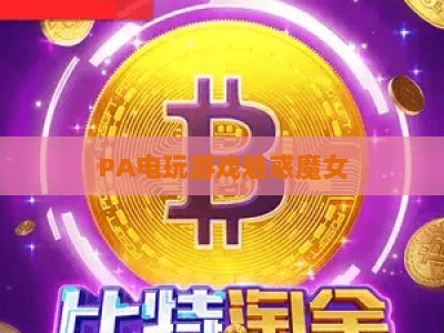 PA电玩游戏魅惑魔女：2026全新剧情玩法上线，解锁沉浸式魔幻冒险新体验