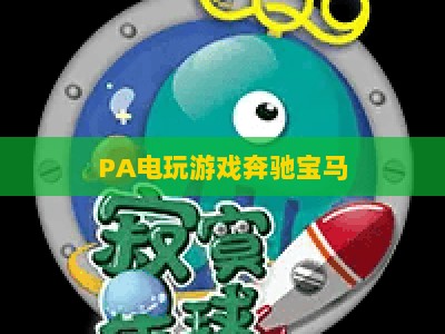 PA电玩游戏奔驰宝马：2026全新电游版本重磅来袭，经典玩法焕新升级，解锁沉浸式竞技新体验
