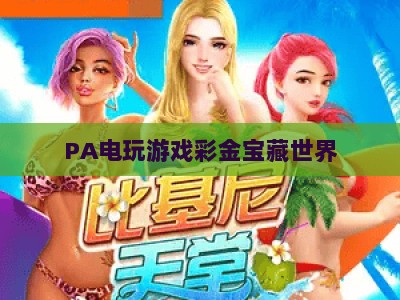 PA电玩游戏彩金宝藏世界：2026电子游艺全新玩法与彩金获取指南