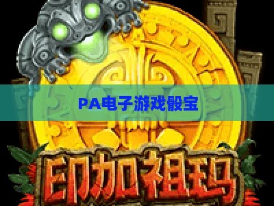 PA电子游戏骰宝:2026年全新电子游艺玩法指南与体验攻略 PA电子游戏骰宝:2026年全新电子游艺玩法指南与体验攻略
