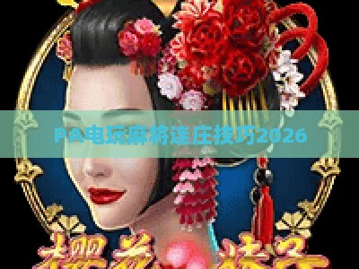 PA电玩麻将连庄技巧2026：吃透规则与实战策略，稳握牌局主动权
