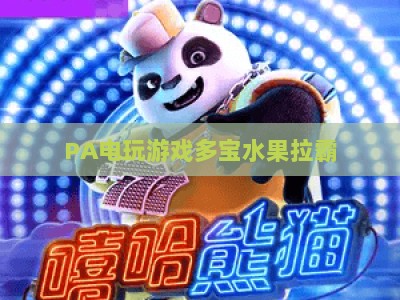 PA电玩游戏多宝水果拉霸：2026新手必看玩法攻略与高分进阶技巧