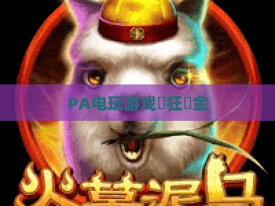 PA电玩游戏瘋狂獎金-PA电玩游戏瘋狂獎金官方：2026全新玩法与专属福利全攻略