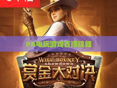 PA电玩游戏百搭锦鲤：2026年电玩玩家专属幸运buff，解锁全品类游戏惊喜福利