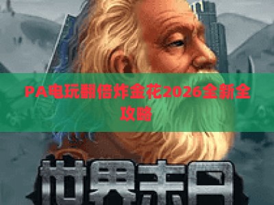 PA电玩翻倍炸金花2026全新全攻略：玩法更新解析、实用胜率技巧与正规平台选择指南