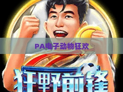 PA电子动物狂欢：2026年度热门排行及沉浸式玩法全指南