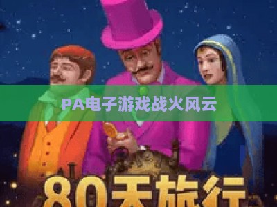 PA电子游戏战火风云：2026全新版本下载指南与玩法深度解析