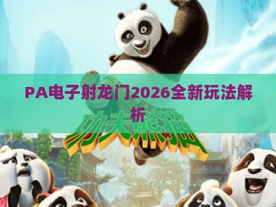 PA电子射龙门2026全新玩法解析：新手快速上手指南与合规避坑技巧