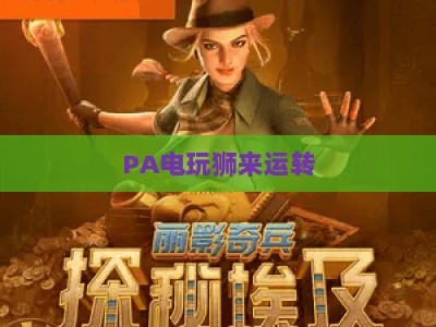 PA电玩狮来运转：2026年电玩爱好者专属开运指南，解锁趣味玩法与多重惊喜福利