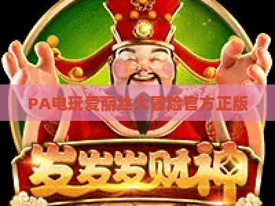 PA电玩爱丽丝大冒险官方正版：2026全新迭代升级，打造沉浸式童话闯关秘境邀你解锁专属奇幻冒险新体验与福利
