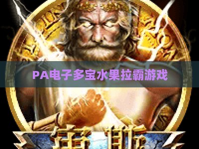 PA电子多宝水果拉霸游戏：2026投注全攻略 玩法技巧与胜率提升指南