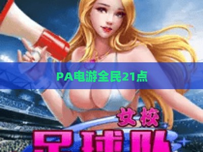 PA电游全民21点：2026年新手必玩攻略，轻松掌握制胜技巧赢取专属奖励