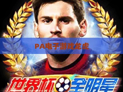 PA电子游戏龙虎-PA电子游戏龙虎主页：2026官方玩法升级与新手入门全攻略