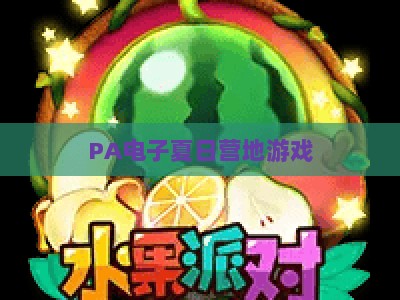PA电子夏日营地游戏：2026超全指南，解锁清凉趣味玩法与隐藏福利