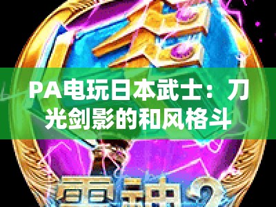 PA电玩日本武士：刀光剑影的和风格斗盛宴 | PA电玩日本武士：2026年新作独家揭秘 | PA电玩日本武士：硬核玩家的热血选择