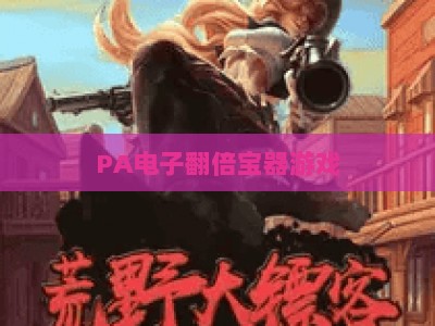 PA电子翻倍宝器游戏:2026年新手必看攻略,解锁翻倍竞技核心玩法 PA电子翻倍宝器游戏:2026年新手必看攻略,解锁翻倍竞技核心玩法