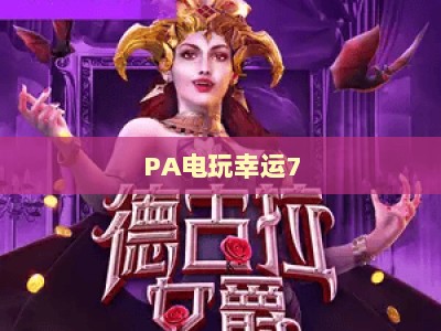 PA电玩幸运7：2026全新玩法指南，解锁专属福利与高效中奖实战技巧