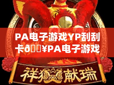PA电子游戏YP刮刮卡🔥PA电子游戏YP刮刮卡：2026年全新玩法解析❓PA电子游戏YP刮刮卡：新手必看中奖技巧🎁