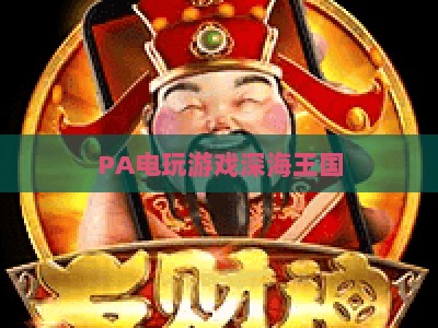 PA电玩游戏深海王国:2026沉浸式海洋探险玩法,解锁奇幻秘境与专属成就 PA电玩游戏深海王国:2026沉浸式海洋探险玩法,解锁奇幻秘境与专属成就