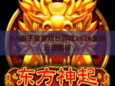 PA电子皇家戏台游戏2026全新玩法揭秘：沉浸式国风棋牌体验如何升级？