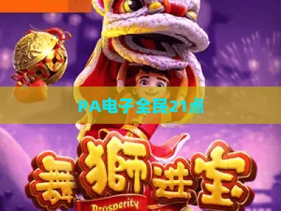 PA电子全民21点:2026年从入门到精通的实用制胜技巧全解析 PA电子全民21点:2026年从入门到精通的实用制胜技巧全解析