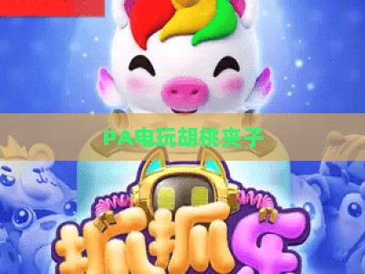 PA电玩胡桃夹子-PA电玩胡桃夹子主页:2026畅享沉浸式电玩娱乐的首选平台 PA电玩胡桃夹子-PA电玩胡桃夹子主页:2026畅享沉浸式电玩娱乐的首选平台