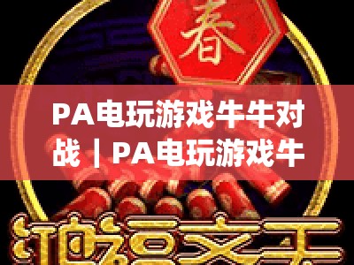 PA电玩游戏牛牛对战｜PA电玩游戏牛牛对战排行：2026热门对局平台Top5，胜率提升技巧全攻略