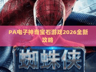 PA电子神奇宝石游戏2026全新攻略：解锁隐藏玩法与高分通关技巧